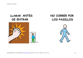 LIBRO_Normas y Hábitos
Autor pictogramas: Sergio Palao Procedencia: http://catedu.es/arasaac/ Licencia: CC (BY-NC-SA) Autora: Lola García Cucalón 23
LLAMAR ANTES NO CORRER POR
DE ENTRAR LOS PASILLOS
 