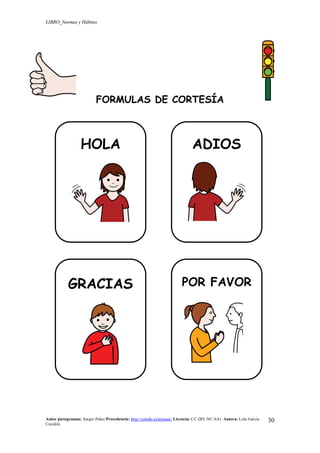 LIBRO_Normas y Hábitos
Autor pictogramas: Sergio Palao Procedencia: http://catedu.es/arasaac/ Licencia: CC (BY-NC-SA) Autora: Lola García
Cucalón
30
FORMULAS DE CORTESÍA
HOLA ADIOS
GRACIAS POR FAVOR
 