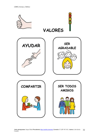 LIBRO_Normas y Hábitos
Autor pictogramas: Sergio Palao Procedencia: http://catedu.es/arasaac/ Licencia: CC (BY-NC-SA) Autora: Lola García
Cucalón
32
VALORES
AYUDAR
SER
AGRADABLE
COMPARTIR SER TODOS
AMIGOS
 