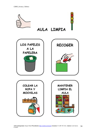 LIBRO_Normas y Hábitos
Autor pictogramas: Sergio Palao Procedencia: http://catedu.es/arasaac/ Licencia: CC (BY-NC-SA) Autora: Lola García
Cucalón
34
AULA LIMPIA
LOS PAPELES
A LA
PAPELERA
RECOGER
COLGAR LA
ROPA Y
MOCHILAS
MANTENER
LIMPIA EL
AULA
 