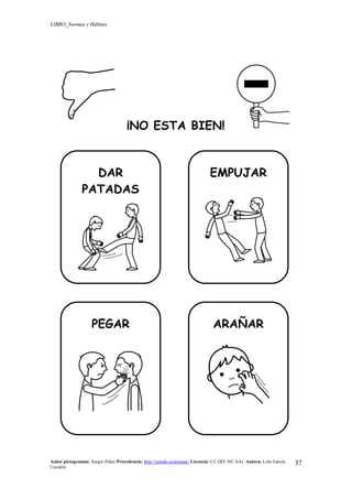 LIBRO_Normas y Hábitos
Autor pictogramas: Sergio Palao Procedencia: http://catedu.es/arasaac/ Licencia: CC (BY-NC-SA) Autora: Lola García
Cucalón
37
¡NO ESTA BIEN!
DAR
PATADAS
EMPUJAR
PEGAR ARAÑAR
 