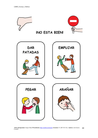 LIBRO_Normas y Hábitos
Autor pictogramas: Sergio Palao Procedencia: http://catedu.es/arasaac/ Licencia: CC (BY-NC-SA) Autora: Lola García
Cucalón
44
¡NO ESTA BIEN!
DAR
PATADAS
EMPUJAR
PEGAR ARAÑAR
 