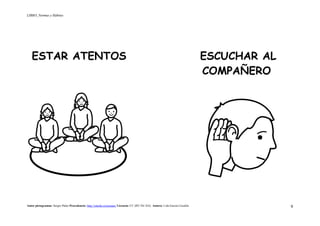 LIBRO_Normas y Hábitos
Autor pictogramas: Sergio Palao Procedencia: http://catedu.es/arasaac/ Licencia: CC (BY-NC-SA) Autora: Lola García Cucalón 9
ESTAR ATENTOS ESCUCHAR AL
COMPAÑERO
 