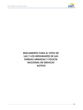 161
REGLAMENTO PARA EL VOTO DE
LAS Y LOS INTEGRANTES DE LAS
FUERZAS ARMADAS Y POLICÍA
NACIONAL EN SERVICIO
ACTIVO
PLE-CNE-2-10-10-2012
 