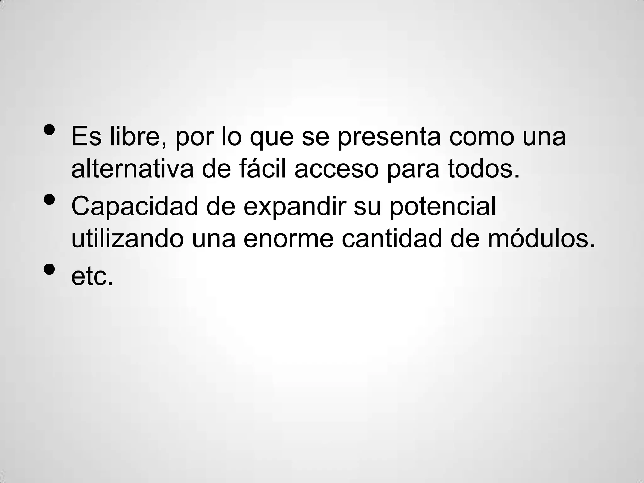 •   Es libre, por lo que se presenta como una
    alternativa de fácil acceso para todos.
•   Capacidad de expandir su potencial
    utilizando una enorme cantidad de módulos.
•   etc.
 