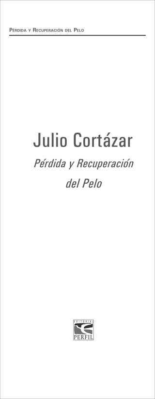 Pérdida   y   recuPeración   del   Pelo




              Julio Cortázar
              Pérdida y Recuperación
                             del Pelo
 