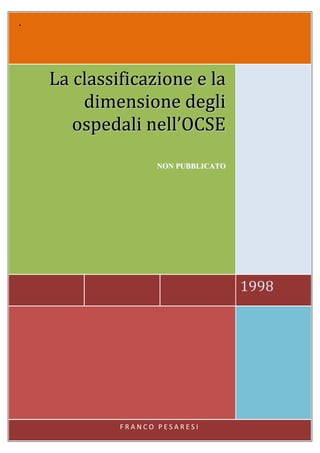 .



    La classificazione e la
        dimensione degli
       ospedali nell’OCSE
                    NON PUBBLICATO




                                     1998




             FRANCO PESARESI
 