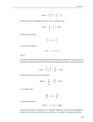 ARITMÉTICA



                             se obtiene racionalizando:

                                                                   10 +   99   100 – 99       1
                                        10 –   99 = (10 –    99)             =          =
                                                                   10 +   99   10 + 99    10 + 99

                             2. Calcular el cociente:

                                                                        1
                                                                      0.98

                             Puede realizarse la división en forma directa:
                                                                 1.020408...
                                                            98 100
                                                                  200
                                                                    400
                                                                      800
                                                                        16
                                                                         ...
                             O bien puede utilizarse la fórmula siguiente, válida para lxl 1:

                                                          1
                                                              = 1 + x + x2 + x3 + …
                                                        1 − x

                             Haciendo x = 0.02, se tiene:

                                             1       1
                                                =          = 1 + 0.02 + (0.02)2 + (0.02)3 + …
                                           0.98   1 − 0.02

                                                              = 0.02 + 0.0004 + 0.000008 + …

                                                              = 1.020408 …

                             Observación. La fórmula (1) se obtiene al dividir:




                                                                                                             113



M/SEC/P-090-120.PM6.5 copy      113                                               6/20/01, 12:27 PM
 