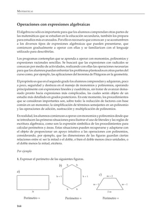 MATEMÁTICAS



             Por ejemplo

             2. Bosquejar en un mismo sistema de ejes coordenados las gráficas de las funciones:

                                a) y = –3x                    d) y = x
                                b) y = –2x                    e) y = 2x
                                c) y = –x                     f) y = 3x


             3. Bosqueja en un mismo sistema de ejes coordenados las gráficas de las funciones:

                                     1                               1
                           a) y =      x–3                  e) y =     x+1
                                     2                               2



                                     1                             1
                           b) y =      x–2                  f) y = 2 x + 2
                                     2



                                     1                               1
                           c) y =      x–1                  g) y =     x+3
                                     2                               2



                                     1
                           d) y =      x
                                     2

             La idea de este último tipo de situaciones es dibujar las gráficas de funciones de la
             forma y = ax + b, manteniendo fijo el valor de uno de los parámetros (o coeficientes)
             y dándole valores distintos al otro. De esta manera se busca que los alumnos
             relacionen la inclinación y posición de las rectas que se obtienen con los valores de
             los parámetros a y b. Si cuentan con una calculadora graficadora podrán visualizar
             con mayor exactitud ese tipo de situaciones.




             162



M/SEC/P-121-178.PM6.5          162                                            6/20/01, 11:13 AM
 