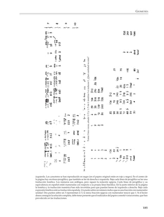 GEOMETRÍA



                        des de graneros. Para hallar la circunferencia del círculo establecieron una regla, según
                        la cual la razón de un círculo a su circunferencia es la misma razón del área del
                        cuadrado circunscrito a su perímetro, y tomaban el número 4(8/9)2, lo que equivale a
                        tomar π = 3.16. Para obtener el volumen de un cilindro multiplicaban el área de la base
                        por la altura; y parece que conocieron la fórmula para calcular el área del triángulo,
                        algunos resultados elementales sobre triángulos similares y, aunque no se sabe si
                        alcanzaron a descubrir el teorema de Pitágoras, supieron que el triángulo de lados
                        3, 4 y 5 tiene un ángulo recto, resultado que hoy día también conocemos y utilizan los
                        albañiles. Pero su conocimiento más notable fue la fórmula correcta para el volumen
                        de un tronco de pirámide recta de base cuadrada:
                                                                  (a2 + ab + b2)
                                                            V=h
                                                                         3
                        Resulta interesante que tanto los egipcios como los antiguos habitantes de
                        Mesopotamia utilizaron la misma fórmula (incorrecta) para calcular el área de un
                        cuadrilátero de lados consecutivos a, b, c y d:

                                                        c
                                          b

                                                                                           (a + c) (b + d)
                                                                                A =
                                                                                                 4
                                      a             d




                        Hay razones para pensar que las antiguas civilizaciones de la India y China llegaron
                        a descubrimientos similares a los realizados en Egipto y Mesopotamia. Sin embargo,
                        debido a lo perecedero de los materiales sobre los cuales escribían, asociado al clima
                        de esas regiones, casi no se conservan vestigios de sus descubrimientos.

                        Es importante señalar que en toda la matemática anterior a los griegos no parece
                        encontrarse un solo ejemplo de lo que hoy llamamos un razonamiento lógico o deduc-
                        tivo. En lugar de razonamientos generales, hay simplemente minuciosas descrip-
                                                                      ciones de procesos aplicados a proble-
                                                                      mas concretos. Con la excepción quizá
                                                                      de algunas consideraciones muy senci-
                                                                      llas, la matemática egipcia y mesopotá-
                                                                      mica parecen haber sido el resultado de
                                                                      numerosas observaciones y tanteos so-
                                                                      bre casos especiales, lo que con frecuen-
                                                                      cia produjo fórmulas incorrectas aun-
                                                                      que aceptables para sus necesidades
                                                                      prácticas.

                                                                       Reproducción del Papiro de Moscú que
                                                                       muestra el problema del volumen del
                                                                       tronco de una pirámide cuadrada, junto
                                                                       con la transcripción jeroglífica (abajo).


                                                                                                                    183



M/SEC/P-179-270.PM6.5      183                                               6/20/01, 11:14 AM
 