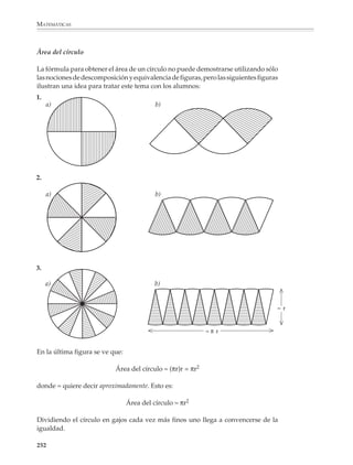 MATEMÁTICAS



              Por ejemplo

              1. ¿Cómo se obtiene la fórmula para calcular el área de un paralelogramo en un caso
              como el siguiente?




                                                                         a




                                     b



              2. ¿Cuál es la fórmula para obtener el área del rombo?




                                                              D




                                                  d

              3. ¿Cuál es el área de la parte sombreada S?




                                                  S




                                                 10


              250



M/SEC/P-179-270.PM6.5         250                                            6/20/01, 11:14 AM
 