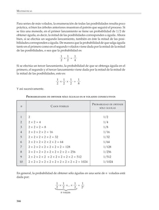 MATEMÁTICAS



              Los diagramas de árbol no sólo facilitan la tarea de enumerar los resultados que
              pueden presentarse al realizar una experiencia aleatoria, sino que proporcionan una
              imagen visual de los distintos desarrollos posibles de la experiencia y preparan a los
              alumnos para acceder a las nociones de independencia y regla del producto. Para
              ello es importante que se acostumbren gradualmente a escribir en cada rama las
              probabilidades de transición correspondientes, tal y como se hace en el ejemplo
              siguiente.

              1. Tenemos cinco canicas blancas y cinco negras en una caja (bolsa, urna, etcétera).
              Extraemos al azar una canica de la caja y la dejamos de lado, luego extraemos una
              segunda canica también al azar. ¿Cuáles son las probabilidades de los diferentes
              resultados que pueden presentarse?




                                  EXTRACCIÓN 1     EXTRACCIÓN 2   RESULTADOS     PROBABILIDADES



                                                                                 1           4        4
                                                 4/9     B           BB                ×          =
                                                                                 2           9        18

                                       B

                                                 5/9                             1           5        5
                    5/10 = 1/2                           N           BN                ×          =
                                                                                 2           9        18




                                                                                 1           5        5
                                                 5/9     B           NB                ×          =
                    5/10 = 1/2                                                   2           9        18

                                       N
                                                                                 1           4        4
                                                 4/9     N           NN                ×          =
                                                                                 2           9        18




              2. Dentro de un grupo de cinco niñas y tres varones se van a rifar dos boletos para
              ir a una función de cine. ¿Cuál es la probabilidad de que los boletos los ganen dos
              niñas? ¿Dos varones? ¿Una pareja formada por una niña y un varón?



              344



M/SEC/P-329-384.PM6.5            344                                           6/20/01, 1:09 PM
 