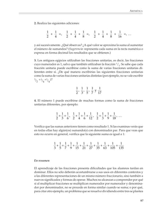 ARITMÉTICA



                                                 3.




                                             2
                                             3




                                                            5
                                                            8

                                             2 5
                                               porque 2 × 8  3 × 5
                                             3 8

                        Los alumnos también podrán utilizar este modelo para resolver problemas como los
                        siguientes.

                        1. Una botella con capacidad de 11/2 litros está llena de leche en sus 4/5 partes. ¿Qué
                        cantidad de leche contiene?




                        Están representados 2 litros




                                                                                               2




                        Capacidad de la botella       = 11 2l
                                                      = 3/2 l



                                                                                         3
                                                                                         2


                                                                                                            85



M/SEC/P-033-089.PM6.5      85                                              6/20/01, 11:09 AM
 