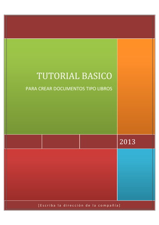 TUTORIAL BASICO
PARA CREAR DOCUMENTOS TIPO LIBROS

2013

[Escriba la dirección de la compañía]

 