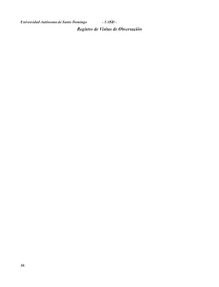 Universidad Autónoma de Santo Domingo       - UASD -
                               Registro de Visitas de Observación




36
 