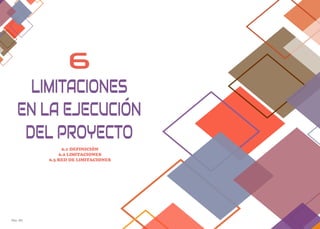 Pág. 95 Pag. 96
6
6.1 DEFINICIÓN
6.2 LIMITACIONES
6.3 RED DE LIMITACIONES
LIMITACIONES
EN LA EJECUCIÓN
DEL PROYECTO
 