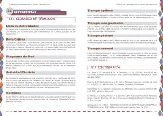 Planeación, Programación y Control De Proyectos
Pág. 149 Pag. 150
Planeación, Programación y Control De Proyectos
12.1 GLOSARIO DE TÉRMINOS
Lista de Actividades
12.2 BIBLIOGRAFÍA
De León, S. D., Mieses, A. M., & González, D. G. (2013). CPM-PERT Mé-
todo del camino critico (Ed. rev.). Santo Domingo, República Domi-
nicana: Intec.
Guido, J. G., & Clements, J. C. (s.f.). Administración exitosa de pro-
yectos (5ª ed.). Medellín, Colombia: Censage Learning.
Montaño, A. M. (2010). Iniciación al Método del camino crítico (4ª
ed.). D.F., México: Trillas.
O’Brien, J. J., & Plotnick, F. L. (2016). CPM in Construction Manage-
ment, Eighth Edition (8ª ed.). Chicago, Estados Unidos: McGraw-Hi-
ll Education.
Salazar, C. S. (1997). ADMINISTRACION DE EMPRESAS CONSTRUC-
TORAS (Ed. rev.). D.F., México: Editorial Limusa S.A. De C.V..
12 REFERENCIAS
es el tiempo requerido para terminar una actividad si esta se reali-
za de forma normal. Es el tiempo máximo para terminar una activi-
dad con el uso mínimo de recursos, el tiempo normal es aproximado
al tiempo probable.
Es una lista elaborada con precisión y ordenada donde se recopi-
las todas las actividades que intervienen en la realización de un
proyecto.
Ruta Crítica
es una secuencia de actividades conectadas, que conduce del prin-
cipio del proyecto al final del mismo, por lo que aquel camino que
requiera el mayor trabajo, es decir, el camino más largo dentro de
la red, viene siendo la ruta crítica de la red del proyecto.
Diagrama de Red
Es una red e círculos numerados y conectados con flechas, don-
de se muestran todas las actividades que intervienen en un deter-
minado proyecto y la relación de prioridad entre las actividades
en la red.
Actividad Ficticia
Actividades imaginarias que existen dentro del diagrama de red,
solo con el propósito de establecer las relaciones de presidencia
y no se les asigna tiempo alguno, es decir, que la actividad ficticia
permite dibujar redes con las relaciones de precedencia apropia-
das, se representa por medio de una línea punteada.
Holguras
Es el tiempo libre en la red, es decir, la cantidad de tiempo que pue-
de demorar una actividad sin afectar la fecha de terminación del
proyecto total.
Tiempo optimo
es el tiempo mínimo o más corto posible en el cual es probable que
sea terminada una actividad si todo marcha de manera perfecta.
Tiempo más probable
Es el tiempo que una actividad sea mas probable que tome si se re-
pitiera una y otra vez, es decir el tiempo normal que se necesita en
circunstancias ordinarias.
Tiempo pésimo
es el tiempo máximo o mas largo posible en el cual es problable sea
temrinada una actividad bajo las condiciones más desfavorables.
Tiempo normal
 