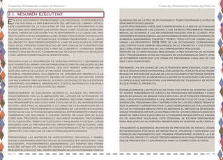 Pág. 07 Pag. 08
Planeación, Programación y Control De Proyectos Planeación, Programación y Control De Proyectos
En este documento presentamos los procesos, planteamientos
y pautas para la implementación del método de camino crítico,
este consistirá en la ejecución de una ruta anteriormente plani-
ficada que nos brindará los datos tales como: Costos, duración,
plazos, orden de ejecución y el planteamiento a lo largo del pro-
yecto junto con el desarrollo del mismo para divisar las dificulta-
des, situaciones y o retrasos que podrían presentarse a lo largo
del proyecto. Aquí presentaremos el caso de aplicación de este mé-
todo en el proceso constructivo de una cancha de construcción
primera especial, fundación y piso de concreto, levantada sobre
estructuras metálicas y cobertura de techo en perfiles metálicos
y zinc, muros perimetrales de mampostería.
Iniciamos con la descripción de nuestro proyecto y definimos en
que consiste el mismo con informaciones como su ubicación, alcan-
ce, necesidades y generalidades, que nos permite apreciar una vi-
sión más amplia de lo que se pretende desarrollar.
Estamos presentando documentos de aprobación respecto a la
programación del proyecto. Dentro de estos se encuentra todos
los necesarios para definir el alcance de proyecto en cuestión de
cantidades, volúmenes, dimensiones, costos, materiales y equipos a
ser utilizados en la ejecución del mismo.
Inmediatamente se encuentra definido el alcance del proyecto,
procederemos con la elaboración del listado de actividades, to-
mando en cuenta la sucesión de las mismas, así como también la uni-
dad programática adecuada para cada una de ellas, representadas
en esta lista para su medición a lo largo de la elaboración de la
programación. Procederemos a desarrollar las especificaciones
técnicas de las actividades mencionadas anteriormente donde des-
cribiremos los recursos a utilizar dentro de cada una de ellas
como son: Recursos materiales, recursos humanos, procedimien-
to de ejecución, tiempo de ejecución y maquinaria a utilizar. Luego
seguimos con la preparación del presupuesto por actividad, asig-
nando de manera detallada los costos normales (CN) y los costos
límites (CL) de cada una de las actividades mencionadas.
Presentamos las matrices de antecedentes, secuencia y tiempo,
donde lograremos identificar las actividades que anteceden y sus
sucesiones, posteriormente asignaremos los tiempos más proba-
bles (M), optimo (O), pésimo (P), donde estos serán utilizados para
realizar el cálculo del tiempo estándar de las actividades para la
elaboración de la Red de Actividades a Tiempo Estándar y la Red de
Vencimientos Sucesivos.
Luego procedemos a realizar compresiones a la red de actividades
buscando disminuir los costos y los tiempos previamente progra-
mados, de acuerdo a las necesidades exigidas por el cliente, pos-
teriormente resolvemos las limitaciones de recursos económicos,
humanos, maquinarias, equipos y tiempo. Todo esto se logra calcu-
lando las pendientes (RD$/DÍA) de las actividades, comparando
los costos fijos diarios incurridos en el proyecto y los costos
que conllevan cada una de las compresiones realizadas.
Después de lo mencionado, realizamos la red definitiva de activida-
des y programamos estas actividades en un diagrama de Gantt, don-
de podremos visualizar los trabajos programas cada uno de los
días y sus duraciones.
Definimos las holguras de las actividades mencionadas, cada una
de sus desviaciones estándares, evaluando el porcentaje de proba-
bilidad de retraso de alguna de las actividades o retrasos genera-
les en el proyecto, elaborando la matriz de elasticidad conjunto a
la gráfica que representara los márgenes de tolerancia de retra-
so que posee el proyecto.
Estableceremos las políticas de pago por parte de nuestro clien-
te, donde tomaremos en cuenta las provisiones necesarias y como
serán saldadas las mismas para ejecutar las actividades programa-
das, luego procederemos a la elaboración de flujo de caja, calen-
darización, programación y distribución de los recursos financie-
ros, humanos y administrativos. Luego agregamos las evaluaciones
de las actividades menos criticas mediante el método de Burguess,
donde podremos definir la distribución de los recursos humanos o
mano de obra para ejecutar las actividades menos criticas hacien-
do de nuestras holguras, este personal se estaría disponiendo
para realizar las actividades presentadas en nuestra ruta crítica.
Finalmente elaboramos una matriz de prevención de riesgo, donde
representamos por nivel de importancia, prioridad y gravedad los
posibles inconvenientes que podrían presentarse durante la eje-
cución del proyecto donde presentaremos nuestras posibles medi-
das de prevención y contingencia para la corrección de estas.
2.1. RESUMEN EJECUTIVO
 