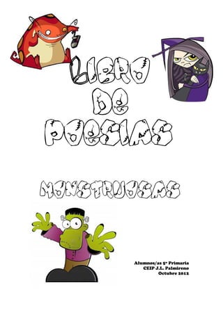 Libro
   de
poesias

monstruosas


       Alumnos/as 5º Primaria
          CEIP J.L. Palmireno
                Octubre 2012
 