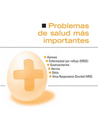 Problemas
de salud más
importantes
Apneas
Enfermedad por reflujo (ERGE)
Gastroenteritis
Hernia
Otitis
Virus Respiratorio Sincitial (VRS)
 