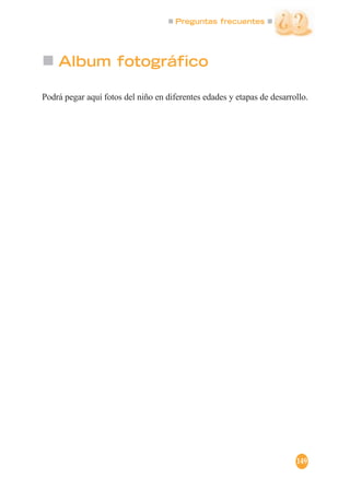 Preguntas frecuentes
149
Album fotográfico
Podrá pegar aquí fotos del niño en diferentes edades y etapas de desarrollo.
 