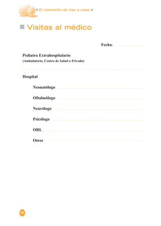 El momento de irse a casa
88
Visitas al médico
Fecha:
Pediatra Extrahospitalario
(Ambulatorio, Centro de Salud o Privado)
Hospital
Neonatólogo
Oftalmólogo
Neurólogo
Psicólogo
ORL
Otros
 