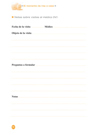 Notas sobre visitas al médico (IV)
Fecha de la visita Médico
Objeto de la visita
Preguntas a formular
Notas
El momento de irse a casa
92
 