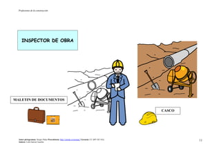 Profesiones de la construcción
Autor pictogramas: Sergio Palao Procedencia: http://catedu.es/arasaac/ Licencia: CC (BY-NC-SA)
Autora: Lola García Cucalón
11
INSPECTOR DE OBRA
MALETIN DE DOCUMENTOS
CASCO
 
