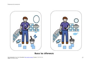 Profesiones de la construcción
Autor pictogramas: Sergio Palao Procedencia: http://catedu.es/arasaac/ Licencia: CC (BY-NC-SA)
Autora: Lola García Cucalón
27
Busca las diferencia
 