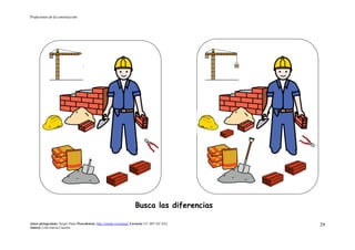 Profesiones de la construcción
Autor pictogramas: Sergio Palao Procedencia: http://catedu.es/arasaac/ Licencia: CC (BY-NC-SA)
Autora: Lola García Cucalón
29
Busca las diferencias
 