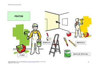 Profesiones de la construcción
Autor pictogramas: Sergio Palao Procedencia: http://catedu.es/arasaac/ Licencia: CC (BY-NC-SA)
Autora: Lola García Cucalón
9
PINTOR
BOTE DE PINTURA
CUBO
BROCHASRODILLO
 