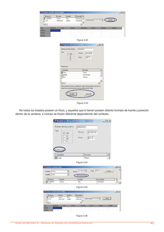 -83
Figura 3.22
Figura 3.23
No todos los listados poseen un título, y aquellos que lo tienen poseen distinto formato de fuente y posición
dentro de la ventana, e incluso se titulan diferente dependiendo del contexto.
Figura 3.24
Figura 3.25
Figura 3.26
Caso de Estudio 3 - Normas de Diseño de Interfaces Visuales
 