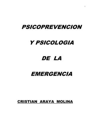 1
PSICOPREVENCION
Y PSICOLOGIA
DE LA
EMERGENCIA
CRISTIAN ARAYA MOLINA
 