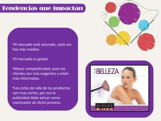 El mercado está saturado, cada vez hay más medios. El mercado es global. Mayor competitividad, pues los clientes son más exigentes y están más informados. Los ciclos de vida de los productos son muy cortos, por eso la publicidad debe actuar como reactivador de dicho proceso. 