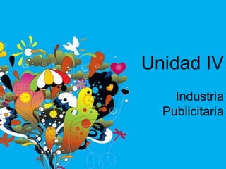 Unidad IV Industria Publicitaria 