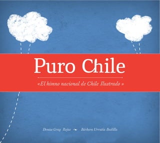 Puro �ile
«El himno nacional de Chile Ilustrado »
Denise Gray Rojas � Bárbara Urrutia Badilla
 
