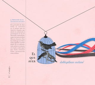 1ªestrofa»
5. Abolición de la
esclavitud en Chile
El 24 de julio de 1823,
Chile se convirtió
en el primer país de
América hispana que
abolía la esclavitud, al
promulgarse la ley de
libertades individuales,
según iniciativa de José
Miguel Infante. Esta
ley señala que son libres
todos aquellos nacidos
desde 1811 en adelante,
todo esclavo en tránsito
en el país y todo aquel
que hasta entonces
había permanecido
como esclavo.
doblegábase esclavo
5
El
que
ayer
22
 