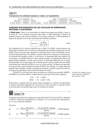 170 CAPÍTULO 5 CÁLCULOS ESTEQUIOMÉTRICOS: EL CABALLO DE BATALLA DEL ANALISTA
SI LA REACCIÓN ES LENTA, SE HACE RETROTITULACIÓN
Algunas veces una reacción es lenta y no permite obtener un punto final nítido. Un ejem-
plo es la titulación de tabletas antiácidas con un ácido fuerte como el HCl. En estos casos,
una retrotitulación dará a menudo resultados útiles. En esta técnica, se agrega a la mues-
tra una cantidad medida del reactivo, que normalmente sería el titulante, de modo que haya
un ligero exceso. Después de permitir que la reacción con el analito llegue a su terminación,
la cantidad del reactivo en exceso (el que no reaccionó) se determina por titulación con
otra solución estándar: la reacción del analito también se puede acelerar en presencia del
reactivo en exceso, de modo que, sabiendo el número de milimoles de reactivo que se
tomaron y midiendo el número de milimoles que quedaron sin reaccionar, se puede calcu-
lar el número de milimoles de muestra que reaccionaron con el reactivo:
mmol de reactivo que reaccionaron  mmol tomados  milimoles contratitulados
mg de analito  mmol de reactivo que reaccionó
 factor (mmol analito/mmol reactivo)
 p. fórm. analito (mg/mmol)
Ejemplo 5.28
El cromo(III) reacciona lento con el EDTA (H4Y) y por esta razón se determina por retro-
titulación. Una preparación farmacéutica que contiene cromo(III) se analizó tratando una
muestra de 2.63 g con 5.00 mL de EDTA 0.0103 M. Después de la reacción, el EDTA que
no reaccionó se retrotituló con 1.32 mL de una solución 0.0122 M de zinc(II). ¿Cuál es el
porcentaje de cloruro de cromo en la preparación farmacéutica?
Solución
Tanto el Cr3
como el Zn2
reaccionan en relación 1:1 con el EDTA:
Cr3
 H4Y → CrY
 4H
Zn2
 H4Y → ZnY2
 4H
Los milimoles de EDTA que se tomaron fueron
0.0103 mmol EDTA/mL  5.00 mL EDTA  0.0515 mmol EDTA
Los milimoles de EDTA sin reaccionar fueron
0.0112 mmol Zn2
/mL  1.32 mL Zn2
 0.0148 EDTA sin reaccionar
Los milimoles de EDTA que reaccionaron fueron
0.0515 mmol tomados  0.0148 mmol remanentes  0.0367 mmol EDTA  mmol Cr3
Los miligramos de CrCl3 titulados fueron
0.0367 mmol CrCl3  158.4 mg/mmol  5.81 mg CrCl3
% CrCl3 
5.81 mg CrCl3

2 630 mg muestra
 100%  0.221% CrCl3
En las contratitulaciones se
toma un número conocido de
milimoles de reactivo en exceso
del analito y se titula la porción
que no reaccionó.
05Christian(141-188).indd 170
05Christian(141-188).indd 170 9/12/08 13:56:12
9/12/08 13:56:12
www.FreeLibros.me
 