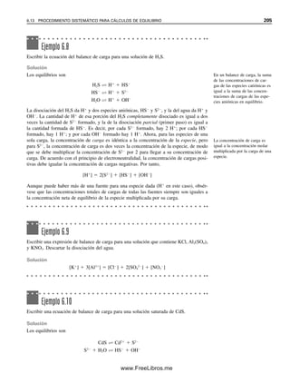198 CAPÍTULO 6 CONCEPTOS GENERALES DE EQUILIBRIO QUÍMICO
se necesitarán más iteraciones para alcanzar el valor de equilibrio (como en este ejemplo,
que no es el mejor para este método). Hay una forma más eficiente de completar la itera-
ción. Se toma el promedio de la primera y la segunda para la tercera iteración, que debe
ser cercana al valor final (en este caso 0.112). Una o dos iteraciones indicarán que se ha
alcanzado el punto de equilibrio. ¡Inténtelo!
Uso de Solver para resolver la ecuación cuadrática del ejemplo 6.1
fórmula =ax2+bx-c = 0 (el 0 no se ingresa)
celda de fórmula E5: =B3*C7^2+B4*C7+B5
fórmula E5 = celda objetivo
C7 = Celda cambiante
Ponga en valor de 0
Celda objetivo:
Valor de: Máx.: Mín.:
Cambiando celdas:
Valores de:
Estimar
Sujetas a las siguientes restricciones:
Agregar
Cambiar
Eliminar
Resolver
Cerrar
Opciones
Rest. todo
Ayuda
En el ejemplo 6.1 quedaron sin reaccionar cantidades residuales considerables de A aun
cuando B estaba en exceso, debido a que la constante de equilibrio no era muy grande. De
hecho, el equilibrio estaba sólo a mitad del camino a la derecha, ya que C y D tenían
aproximadamente la misma concentración que A. En la mayor parte de las reacciones de
interés analítico, las constantes de equilibrio son grandes, y el equilibrio se ubica bastante
hacia la derecha. En estos casos, las concentraciones de equilibrio de los reactivos que no
están en exceso por lo general son muy pequeñas en comparación con el resto de las con-
centraciones. Esto simplifica los cálculos.
EXCEL SOLVER PARA RESOLUCIÓN DE PROBLEMAS.
LA ECUACIÓN CUADRÁTICA
Microsoft Excel tiene un programa muy útil que se llama Solver. Para usar este programa,
primero se debe ordenar una ecuación para que dé una fórmula igual a un valor conocido.
Solver calcula efectivamente la fórmula en sentido inverso, comenzando por la respuesta
de la fórmula (el valor conocido) y, por iteración, resuelve para el valor o valores de una
o más de las variables de la fórmula que den por resultado la respuesta correcta (otros
programas de hojas de cálculo tienen programas de resolución similares).
Como se dijo antes, para aplicar un programa Solver, se debe ordenar la ecuación
de modo que dé una fórmula igual a un valor conocido. Éste puede ser un valor que se
quiera minimizar (como en los mínimos cuadrados), maximizar, igualar a cero o a cualquier
otro número fijo. Cuando se hace esto, la variable o las variables (cuyos valores se quieren
calcular) se encuentran a un lado de la fórmula. En el ejemplo 6.1, se ordena la ecuación
para que dé una fórmula igual a cero: 0.70x2
 0.21x – 0.30  0. La variable es x.
El programa Solver por lo general se encuentra en Herramientas en la hoja de cálculo
de Excel. Si no lo tiene ahí, tal vez se trate de un Complemento que se tiene que activar
marcándolo en el cuadro de Complementos. Una vez que se haya localizado Solver, se
hace clic en éste y se abrirá el cuadro de diálogo Parámetros de Solver. A continuación se
muestra el cuadro de diálogo con los datos ya insertados para el ejemplo 6.1:
06Christian(189-218).indd 198
06Christian(189-218).indd 198 9/12/08 14:23:06
9/12/08 14:23:06
www.FreeLibros.me
 