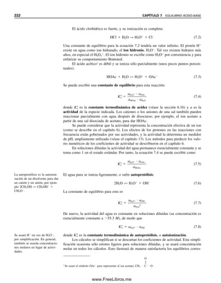 Para fuerzas iónicas más elevadas se han desarrollado varias ecuaciones empíricas. Quizás
una de las más útiles sea la modificación de Davies (véase la referencia 8):
(6.21)
Que es válida para fuerzas iónicas de casi 0.5.
Solución
La fuerza iónica es 0.0060, de modo que se puede aplicar la ecuación 6.20:
Ejemplo 6.17
Calcular los coeficientes de actividad para K
y SO4
2
en una solución 0.020 M de sulfato
de potasio.
Solución
La fuerza iónica es 0.060, de modo que se usaría la ecuación 6.19. A partir de la referen-
cia 9 se encuentra que ␣K
  3 Å y ␣SO4
2  4.0 Å. Para K
, se puede usar la ecuación
6.20:
Para SO4
2
, usar la ecuación 6.19:
Esto último se compara con un valor calculado de 0.396 usando la ecuación 6.20. Obsérvese
la disminución de los coeficientes de actividad en comparación con K2SO4 0.002 M, en
especial para el ion SO4
2
.
Úsese esta ecuación para fuer-
zas iónicas de 0.2 a 0.5. Da
coeficientes de actividad
crecientes en comparación con
la ecuación de Debye-Hückel.
log fK 0.037
fK 10 0.037
10 1
100.963
0.918
log fSO4
2 0.147
fSO4
2 10 0.147
10 1
100.853
0.713
0.51(2)2
0.0060
1 0.0060
0.51(1)2
0.0060
1 0.0060
log fK 0.101
fK 10 0.101
10 1
100.899
0.794
0.51(1)2
0.060
1 0.060
log fSO4
2 0.378
fSO4
2 10 1
100.622
0.419
0.51(2)2
0.060
1 0.33 4.0 0.060
log fi 0.51Z2
i 0.3
1
␮
␮
␮
6.15 ACTIVIDAD Y COEFICIENTES DE ACTIVIDAD 213
06Christian(189-218).indd 213
06Christian(189-218).indd 213 9/12/08 14:23:12
9/12/08 14:23:12
www.FreeLibros.me
 