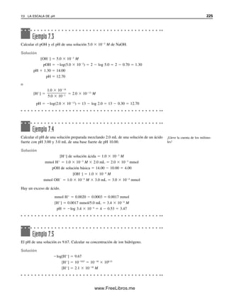 216 CAPÍTULO 6 CONCEPTOS GENERALES DE EQUILIBRIO QUÍMICO
ALGUNOS DE LOS PUNTOS CLAVE QUE SE APRENDIERON
EN ESTE CAPÍTULO
● La constante de equilibrio (ecuaciones clave: 6.12, 6.15), p. 194
● Cálculo de concentraciones de equilibrio, p. 195
● Uso de Excel Solver para resolver la ecuación cuadrática, p. 198
● El procedimiento sistemático para cálculos de equilibrio: ecuaciones de balance de
masa y balance de carga, p. 203
● Actividad y coeficientes de actividad (ecuación clave: 6.19), p. 210
● Constantes de equilibrio termodinámico (ecuación clave: 6.22), p. 214
CÁLCULOS DE EQUILIBRIO
1. A y B reaccionan como sigue: A  B É C  D. La constante de equilibrio es 20 

103
. Si 0.30 mol de A y 0.80 mol de B se mezclan en 1 L, ¿cuáles serían las concen-
traciones de A, B, C y D una vez finalizada la reacción?
2. A y B reaccionan como sigue: A  B É 2C. La constante de equilibrio es 5.0 
 106
.
Si 0.40 mol de A y 0.70 mol de B se mezclan en 1 L, ¿cuáles serían las concentra-
ciones de A, B y C una vez finalizada la reacción?
3. La constante de disociación para el ácido salicílico, C6H4(OH)COOH, es 1.0 
 103
.
Calcular el porcentaje de disociación de una solución 1.0 
 103
M. Hay un protón
disociable (véase también el problema 25 de Excel más adelante).
4. La constante de disociación para el ácido cianhídrico HCN es 7.2 
 1010
. Calcular
el porcentaje de disociación de una solución 1.0 
 103
M.
5. Calcular el porcentaje de disociación del ácido salicílico en el problema 3 si la solución
contuviera también salicilato de sodio 1.0 
 102
M (la sal del ácido salicílico).
Para sal 0.1 M,
lo cual representa un aumento de 57% en la disociación.
Objetivos de aprendizaje
Problemas
En general se ignorarán los
efectos de sales diversas.
Los cálculos a partir de los efectos del ion diverso se ilustran en el capítulo 7 para
disociación de ácidos, y en el capítulo 10 para solubilidades de precipitados. Para fines
ilustrativos en este libro, en general se ignorarán los efectos del ion diverso en los equili-
brios. En la mayor parte de los casos, lo que interesa son los cambios relativos en las
concentraciones de equilibrio, y despreciar las actividades no cambia los argumentos.
5 10 8
5 10 8
x 2.2 10 6
% disociado 100% 2.2%
2.2 10 6
1.0 10 4
(x)(x)
1.0 10 4
[A ][B ]
[AB]
06Christian(189-218).indd 216
06Christian(189-218).indd 216 9/12/08 14:23:14
9/12/08 14:23:14
www.FreeLibros.me
 