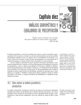 CONSTANTE DE FORMACIÓN CONDICIONAL:
SE USA PARA UN pH FIJO
Se puede sustituir ␣4CH4Y por [Y4⫺
] en la ecuación 9.10:
(9.13)
Así, reordenando esta ecuación se obtiene
(9.14)
donde Kf⬘ es la constante de formación condicional, la cual depende de ␣4 y, por tanto,
del pH. Se puede usar esta ecuación para calcular las concentraciones al equilibrio de las
diferentes especies a un pH dado en lugar de la ecuación 9.10.
Se agregan cantidades estoiquiométricas de Ca2⫹
y EDTA para producir una cantidad
equivalente de CaY2⫺
, menos la cantidad disociada:
mmol Ca2⫹
⫽ 0.100 M ⫻ 100 mL ⫽ 10.0 mmol
mmol EDTA ⫽ 0.100 M ⫻ 100 mL ⫽ 10.0 mmol
Se han formado 10.0 mmol de CaY2⫺
en 200 mL, o 0.0500 M:
Ca2⫹
⫹ EDTA É CaY2⫺
x x 0.0500 M ⫺ x
⬇ 0.0500 M (puesto que Kf es grande)
donde x representa la concentración total al equilibrio de EDTA en todas sus formas, CH4Y.
La concentración [Y4⫺
], necesaria para aplicar la ecuación 9.10, es igual a ␣4CH4Y. Por
tanto, la ecuación 9.10 se puede escribir como sigue:
A partir del apéndice C, Kf ⫽ 5.0 ⫻ 1010
. Por tanto,
Kf
[CaY2
]
[Ca2
] 4[CH4Y]
5.0 1010
x 1.7 10 6
M
pCa 5.77
0.0500
(x)(0.35)(x)
Ejemplo 9.4
La constante de formación para CaY2⫺
es 5.0 ⫻ 1010
. A pH 10, los cálculos indican (ejem-
plo 9.3) que ␣4 es 0.35 para dar una constante condicional (a partir de la ecuación 9.14)
de 1.8 ⫻ 1010
. Calcular el pCa en 100 mL de una solución 0.100 M de Ca2⫹
a pH 10 des-
pués de la adición de: a) 0 mL, b) 50 mL, c) 100 mL y d) 150 mL de EDTA 0.100 M.
El valor de la constante de for-
mación condicional es válido
sólo para un pH especificado.
Kf
[CaY2
]
[Ca2
] 4CH4Y
Kf 4 Kf
[CaY2
]
[Ca2
]CH4Y
9.2 QUELATOS: EDTA, LO MÁXIMO EN AGENTES QUELANTES PARA METALES 301
09Christian(294-312).indd 301
09Christian(294-312).indd 301 9/12/08 15:40:13
9/12/08 15:40:13
www.FreeLibros.me
 