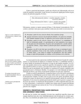 304 CAPÍTULO 9 REACCIONES Y TITULACIONES COMPLEJOMÉTRICAS
La figura 9.4 muestra el pH mínimo al que se pueden titular con EDTA diferentes
metales. Los puntos de la curva representan el pH al cual la constante condicional de
formación Kf⬘ para cada metal es 106
(log Kf⬘ ⫽ 6), valor que se eligió de manera arbitra-
ria como el mínimo necesario para un punto final nítido. Obsérvese que cuanto menor sea
Kf, más alcalina debe ser la solución para obtener una Kf⬘ de 106
(es decir, mayor debe ser
␣4). Así, Ca2⫹
con Kf de sólo 1010
necesita un pH de alrededor de 8 o mayor. Las líneas
12
8
6
4
2
0
10
20 40 60 80 100 120 140
pCa
mL EDTA
0
pH 7
pH 10
Figura 9.3. Curvas de titula-
ción para 100 mL Ca2⫹
0.1 M
contra Na2EDTA 0.1 M a pH
7 y pH 10.
18
16
14
12
10
8
20
22
24
26
28
2 4 6 8 10 12 14
log
K
MY
n
−4
pH
0
2
Mn2+
Fe2+
Ca2+
Sr2+
Mg2+
Zn2+
Cu2+
Co2+
Cd2+
Sm3+
Y3+
Pb2+
Ni2+ VO2+
Hg2+
La3+
Lu3+
Al3+
Ga3+
Fe3+
In3+
Sc3+
Th4+
3
1
Figura 9.4. pH mínimo para
la titulación eficaz de diversos
iones metálicos con EDTA.
(Reproducción autorizada por
C. N. Reilley y R. W. Schmid,
Anal. Chem., 30 (1958) 947.
Copyright por American Che-
mical Society.)
09Christian(294-312).indd 304
09Christian(294-312).indd 304 9/12/08 15:40:14
9/12/08 15:40:14
www.FreeLibros.me
 