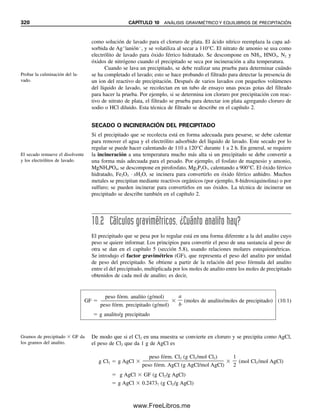 308 CAPÍTULO 9 REACCIONES Y TITULACIONES COMPLEJOMÉTRICAS
Todas estas reacciones complejantes son dependientes del pH, y siempre es necesa-
rio el ajuste y control de pH (con soluciones amortiguadoras) para optimizar la reacción
que se desea o para minimizar reacciones no deseadas.
9.6 Fracción de especies disociadas en complejos poliligandos:
valores ␤, ¿cuánto de cada especie?
Los complejos como Ag(NH3)2
⫹
se disocian por etapas igual que los ácidos polipróticos.
Como con los ácidos, el cálculo de las concentraciones de equilibrio de especies comple-
jas individuales es difícil, a menos que esté presente un exceso de ligando; en caso con-
trario, se debe usar un procedimiento iterativo. En presencia de un exceso de ligando, el
tratamiento de los equilibrios es similar al cálculo de la concentración de equilibrio de las
diversas especies de un ácido poliprótico a una concentración dada de ion hidrógeno (ver
el capítulo 7, ecuaciones 7.63 a 7.75). Por ejemplo, si se desea calcular la concentración
de equilibrio de las diversas especies de plata en las ecuaciones 9.1 y 9.2 a una concen-
tración dada de amoniaco, se pueden definir las fracciones de cada especie como sigue:
␤0 ⫽
[Ag⫹
]
ᎏ
CAg
␤1 ⫽
[Ag(NH3)⫹
]
ᎏᎏ
CAg
␤2 ⫽
[Ag(NH3)2
⫹
]
ᎏᎏ
CAg
␤0 ⫹ ␤1 ⫹ ␤2 ⫽ 1
donde CAg es la concentración total de ion plata en todas las formas. Se usa ␤ para repre-
sentar las diversas fracciones para los complejos, para evitar confusión con ␣, que se usa
para las fracciones de especies ácidas. (El símbolo ␤ se usa también algunas veces para
denotar constantes de equilibrio por etapas, y no se debe confundir aquí con los términos
␤.) El subíndice denota el número de ligandos asociados con el ion metálico. La concen-
tración total de especies de plata está dada por:
CAg ⫽ [Ag(NH3)2
⫹
] ⫹ [Ag(NH3)⫹
] ⫹ [Ag⫹
] (9.16)
Si se desea calcular ␤0, la fracción de Ag⫹
, se pueden usar las expresiones de constantes
de equilibrio en las ecuaciones 9.1 y 9.2 para sustituir en la ecuación 9.16 y así obtener
una expresión que contiene sólo [Ag⫹
] como especie de plata. De la ecuación 9.1,
[Ag(NH3)⫹
] ⫽ Kf1[Ag⫹
][NH3] (9.17)
De las ecuaciones 9.2 y 9.17,
[Ag(NH3)2
⫹
] ⫽ Kf2[Ag(NH3)⫹
][NH3] ⫽ Kf1Kf2[Ag⫹
][NH3]2
(9.18)
Sustituyendo las ecuaciones 9.17 y 9.18 en 9.16,
CAg ⫽ Kf1Kf2[Ag⫹
][NH3]2
⫹ Kf1[Ag⫹
][NH3] ⫹ [Ag⫹
] (9.19)
Sustituyendo en el denominador la expresión de ␤0, se tiene
␤0 ⫽
1
ᎏᎏᎏ
Kf1Kf2[NH3]2
⫹ Kf1[NH3] ⫹ 1
(9.20)
Usar esta ecuación para calcular
la fracción de Ag⫹
en solución.
09Christian(294-312).indd 308
09Christian(294-312).indd 308 9/12/08 15:40:15
9/12/08 15:40:15
www.FreeLibros.me
 