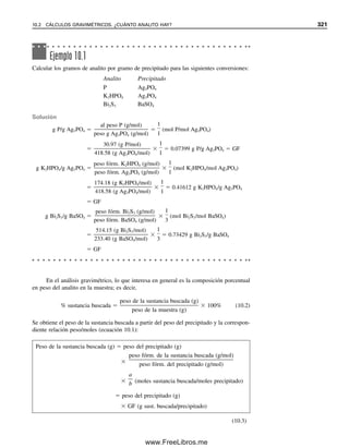 Se pueden derivar ecuaciones similares para las otras ␤ sustituyendo a partir de las ecua-
ciones 9.1 y 9.2, para obtener expresiones en términos ya sea de [Ag(NH3)⫹
] para ␤1 o
[Ag(NH3)2
⫹
] para ␤2. O, como ya se tiene una expresión para los denominadores de ␤1 y
␤2, se puede sustituir 9.17 y 9.18 en los numeradores de ␤1 y ␤2, respectivamente. El re-
sultado es
␤1 ⫽
Kf1[NH3]
ᎏᎏᎏ
Kf1Kf2[NH3]2
⫹ Kf1[NH3] ⫹ 1
(9.21)
␤2 ⫽
Kf1Kf2[NH3]2
ᎏᎏᎏ
Kf1Kf2[NH3]2
⫹ Kf1[NH3] ⫹ 1
(9.22)
Estas ecuaciones se pueden comparar con las ecuaciones 7.72 a 7.75 del capítulo 7 para
las ␣. Son algo diferentes en forma porque los equilibrios se escribieron como asociacio-
nes y no como disociaciones. Si se hubieran usado constantes de disociación en vez de
constantes de formación, las ecuaciones habrían sido idénticas a las de ␣ para un ácido
diprótico, salvo que [H⫹
] habría sido reemplazado por [NH3], las Ka se hubieran reempla-
zado por las Kd, y el orden de las ␤ se hubiera invertido con respecto al orden de las ␣
(␤0 ⬑ ␣2), ya que se definieron en orden inverso.
Realizar un cálculo iterativo
para corregir el NH3 consumido
en el complejamiento.
En el cálculo anterior se despreció el consumo de amoniaco al formar los complejos.
Puede apreciarse que 20% del amoniaco se consumió, como primera aproximación. Si se
tuvieran que recalcular las ␤ a NH3 0.08 M, ␤2 sería todavía igual a 1.0 y la mayor parte
de la plata existiría todavía como Ag(NH3)⫹
. Sin embargo, habrían cambiado los valores
relativos de ␤0 y ␤1. Éste es un procedimiento iterativo o método de aproximaciones
sucesivas. Se puede usar en cualquier cálculo de equilibrio en el que se hacen suposicio-
nes con fines de simplificación, incluyendo equilibrios simples ácido-base en los que la
cantidad de ácido disociado se supone insignificante comparada con la concentración ini-
Ejemplo 9.5
Calcular las concentraciones de equilibrio de las diferentes especies iónicas de plata para
plata(I) 0.010 M en NH3 0.10 M.
Solución
A partir de las ecuaciones 9.20 a 9.22,
␤0 ⫽
1
ᎏᎏᎏᎏᎏᎏ
(2.5 ⫻ 103
)(1.0 ⫻ 104
)(0.10)2
⫹ (2.5 ⫻ 103
)(0.10) ⫹ 1
⫽ 4.0 ⫻ 10⫺6
De igual manera,
␤1 ⫽ 1.0 ⫻ 10⫺3
␤2 ⫽ 1.0
[Ag⫹
] ⫽ CAg␤0 ⫽ (0.010)(4.0 ⫻ 10⫺6
) ⫽ 4.0 ⫻ 10⫺8
M
[Ag(NH3)⫹
] ⫽ CAg␤1 ⫽ (0.010)(1.0 ⫻ 10⫺3
) ⫽ 1.0 ⫻ 10⫺5
M
[Ag(NH3)2
⫹
] ⫽ CAg␤2 ⫽ (0.010)(1.0) ⫽ 0.010 M
Esencialmente, toda la plata existe como el complejo diamoniacal en amoniaco 0.10 M.
9.6 FRACCIÓN DE ESPECIES DISOCIADAS EN COMPLEJOS POLILIGANDOS 309
09Christian(294-312).indd 309
09Christian(294-312).indd 309 9/12/08 15:40:16
9/12/08 15:40:16
www.FreeLibros.me
 
