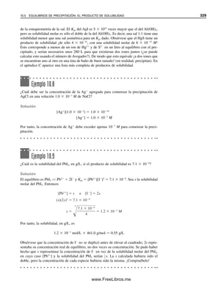 10.1 CÓMO REALIZAR UN ANÁLISIS GRAVIMÉTRICO SATISFACTORIO 317
una consecuencia de los equilibrios heterogéneos. Cuando se permite que un precipitado
esté en presencia del licor madre (la solución de la cual se precipitó), los cristales grandes
crecen a expensas de los pequeños. Este proceso se llama digestión, o también maduración
de Ostwald, y se ilustra en la figura 10.1. Las pequeñas partículas tienden a disolverse y
volver a precipitar en las superficies de los cristales grandes. Además, las partículas indi-
viduales se aglomeran para compartir efectivamente una capa común de contraiones (véase
más adelante), y las partículas aglomeradas finalmente se cementan entre sí formando
puentes de conexión. Esto disminuye notablemente el área superficial.
Asimismo, las imperfecciones de los cristales tienden a desaparecer, y las impurezas
adsorbidas o atrapadas, a entrar en solución. La digestión por lo regular se lleva a cabo
a temperaturas elevadas para acelerar el proceso, aunque en algunos casos se hace a la
temperatura del laboratorio. Esto aumenta tanto la filtrabilidad del precipitado como su
pureza.
Muchos precipitados no dan una relación de von Weimarn favorable, en especial los
muy insolubles. Por tanto, es imposible dar un precipitado cristalino (pequeño número de
partículas grandes), y éste es esencialmente coloidal (con un gran número de partículas
pequeñas).
Las partículas coloidales son muy pequeñas (1 a 100 ␮m) y tienen una relación de
superficie a masa muy grande, lo cual promueve la adsorción superficial. Se forman en
virtud del mecanismo de precipitación. Al formarse un precipitado, los iones se ordenan
siguiendo una pauta fija. En el AgCl, por ejemplo, habrá iones alternos de Ag⫹
y Cl⫺
en la
superficie (ver la figura 10.2). Aunque hay cargas ⫹ y ⫺ localizadas en la superficie,
la carga neta de la superficie es cero. Sin embargo, la superficie tiende a adsorber el ion
de la partícula precipitada que está en exceso en la solución, como Cl⫺
si se precipita Cl⫺
Na+
+ NO−
3
Ag+
+ NO−
3
Ag+
− Cl−
NO−
Na+
3
NO−
Ag+
3
AgCl AgCl AgCl
AgCl
+
AgCl
AgCl
Figura 10.1. Maduración de
Ostwald.
La maduración de Ostwald me-
jora la pureza y la cristalinidad
del precipitado.
Capa de contraiones
= Ag+
= Cl−
Cl−
Cl−
Cl−
K+
K+
H+
H+
H+
Na+ Na+
Na+
Na+
NO−
Cl−
Cl−
Cl−
Cl−
3
NO−
5
AgCl coloidal
Capa primaria adsortiva
Cl−
+
+
+
+ +
+
+
+
+
+ +
+
+ − − −
−
−
−
−
− − −
−
−
−
Figura 10.2. Representa-
ción de una partícula coloi-
dal de cloruro de plata y
capas adsortivas cuando el
Cl⫺
está en exceso.
10Christian(313-338).indd 317
10Christian(313-338).indd 317 9/12/08 15:41:46
9/12/08 15:41:46
www.FreeLibros.me
 