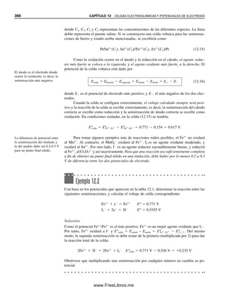 348 CAPÍTULO 11 REACCIONES DE PRECIPITACIÓN Y TITULACIONES
Cuanto menor sea Kps, más ní-
tido será el punto final.
A 20.00 mL:
mmol Cl⫺
⫽ 100.0 mL ⫻ 0.1000 mmol/mL ⫽ 10.00 mmol
mmol Ag⫹
⫽ 20.00 mL ⫻ 0.1000 mmol/mL ⫽ 2.000 mmol
Cl⫺
remanente ⫽ 10.00 ⫺ 2.00 ⫽ 8.00 mmol/120.0 mL ⫽ 0.0667 M
pCl ⫽ ⫺log 0.0667 ⫽ 1.18
A 99.00 mL:
mmol Ag⫹
⫽ 99.00 mL ⫻ 0.1000 mmol/mL ⫽ 9.900 mmol
Cl⫺
remanente ⫽ 10.00 ⫺ 9.90 ⫽ 0.10 mmol/199.0 mL ⫽ 5.0 ⫻ 10⫺4
M
pCl ⫽ ⫺log 5.0 ⫻ 10⫺4
⫽ 3.26
A 99.50 mL:
mmol Ag⫹
⫽ 99.50 mL ⫻ 0.1000 mmol/mL ⫽ 9.950 mmol
Cl⫺
remanente ⫽ 10.00 ⫺ 9.95 ⫽ 0.05 mmol/199.5 mL ⫽ 2.5 ⫻ 10⫺4
M
pCl ⫽ ⫺log 2.5 ⫻ 10⫺4
⫽ 3.60
A 100.00 mL, todo el Cl⫺
ha reaccionado con Ag⫹
:
A 100.50 mL:
mmol Ag⫹
⫽ 100.50 mL ⫻ 0.1000 mmol/mL ⫽ 10.05 mmol
Ag⫹
remanente ⫽ 10.05 ⫺ 10.00 ⫽ 0.05 mmol/200.5 mL ⫽ 0.024 M
[Cl⫺
] ⫽ Kps/[Ag⫹
] ⫽ 1.0 ⫻ 10⫺10
/2.4 ⫻ 10⫺2
⫽ 4.2 ⫻ 10⫺9
M
pCl ⫽ ⫺log 4.2 ⫻ 10⫺9
⫽ 8.38
A 110.00 mL:
mmol Ag⫹
⫽ 110.00 mL ⫻ 0.1000 mmol/mL ⫽ 11.00 mmol
Ag⫹
remanente ⫽ 11.00 ⫺ 10.00 ⫽ 1.00 mmol/210 mL ⫽ 4.76 ⫻ 10⫺3
M
[Cl⫺
] ⫽ 1.0 ⫻ 10⫺10
/4.76 ⫻ 10⫺3
⫽ 2.1 ⫻ 10⫺8
M
pCl ⫽ ⫺log 2.1 ⫻ 10⫺8
⫽ 7.67
Cuanto menor sea Kps, mayor será la inflexión en el punto de equivalencia. Se puede
ilustrar este punto comparando las curvas de titulación para Cl⫺
, Br⫺
e I⫺
contra Ag⫹
en
la figura 11.1. Los valores Kps de AgCl, AgBr y AgI son 1 ⫻ 10⫺10
, 4 ⫻ 10⫺13
y 1 ⫻ 10⫺16
,
respectivamente. La concentración de cada anión se ha elegido para que sea la misma al
principio de la titulación, y así, hasta cerca del punto de equivalencia, la concentración de
cada uno sigue siendo la misma, ya que se remueve la misma fracción de la solución. En
el punto de equivalencia, [X⫺
] es más pequeña para valores más pequeños de Kps; por tanto,
pX es más grande para una solución saturada de la sal. Más allá del punto de equivalencia,
[X⫺
] es más pequeña cuando Kps es más pequeña; de esta manera, se genera un salto más
grande en pX, de modo que el efecto total es una inflexión mayor de pX en el punto de
equivalencia cuando el compuesto es más insoluble.
[Cl ] Kps 1.0 10 10
1.0 10 5
M
pCl log 1.0 10 5
5.00
11Christian(339-353).indd 348
11Christian(339-353).indd 348 9/12/08 15:44:22
9/12/08 15:44:22
www.FreeLibros.me
 