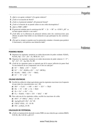 12.2 CELDAS ELECTROQUÍMICAS: LO QUE USAN LOS QUÍMICOS ELECTROANALÍTICOS 355
reducción, que se describe más adelante. Una sustancia oxidante tenderá a tomar un elec-
trón o más, y se reducirá a un estado inferior de oxidación:
Ma
 ne
→ M(an)
(12.2)
por ejemplo, Fe3
 e
→ Fe2
. A la inversa, una sustancia reductora tiende a ceder uno
o más electrones y a oxidarse:
Ma
→ M(an)
 ne
(12.3)
por ejemplo, 2I
→ I2  2e
. Si la forma oxidada de un ion metálico se compleja, es más
estable y difícil de reducir; así, su tendencia a tomar electrones disminuye si la forma
reducida no se encuentra también complejada para hacerla más estable y fácil de formar.
Se pueden entender mejor las tendencias oxidantes o reductoras de las sustancias si
se estudian las celdas electroquímicas y los potenciales de electrodo.
12.2 Celdas electroquímicas: lo que usan los químicos
electroanalíticos
Hay dos clases de celdas electroquímicas, la voltaica (galvánica) y la electrolítica. En las
celdas voltaicas ocurre espontáneamente una reacción química para producir energía eléc-
trica. La batería acumuladora de plomo y la batería ordinaria de linterna de mano son
ejemplos comunes de celdas voltaicas. Por otro lado, en las celdas electrolíticas se usa
energía eléctrica para forzar a que ocurra una reacción química no espontánea, es decir,
ir en el sentido opuesto al que iría en una celda voltaica; ejemplo de ello es la electrólisis
del agua. En ambos tipos de celdas, el electrodo en que ocurre la oxidación se llama ánodo
y en el que ocurre la reducción se llama cátodo. Las celdas voltaicas serán de importancia
en las explicaciones de los siguientes dos capítulos, que tratan de la potenciometría. Las
celdas electrolíticas son importantes en métodos electroquímicos como la voltamperome-
tría, en la que sustancias electroactivas como los iones metálicos se reducen en un electrodo
para producir una cantidad medible de corriente aplicando un potencial adecuado para
hacer que ocurra la reacción no espontánea (capítulo 15). La corriente que resulta de la
electrólisis forzada es proporcional a la concentración de la sustancia electroactiva.
CELDA VOLTAICA Y REACCIONES ESPONTÁNEAS.
¿QUÉ ES EL POTENCIAL DE CELDA?
Considerar la siguiente reacción de redox en una celda voltaica
Fe2
 Ce4
É Fe3
 Ce3
(12.4)
Si se mezcla una solución que contenga Fe2
con una que contenga Ce4
, hay cierta ten-
dencia de los iones a transferir electrones. Supóngase que el Fe2
y el Ce4
están en vasos
separados, conectados por un puente salino, como se muestra en la figura 12.1. (Un puente
salino permite la transferencia de cargas a través de las soluciones, pero evita que éstas se
mezclen.) No puede ocurrir reacción porque las soluciones no hacen contacto. No siempre
es necesario un puente salino; sólo cuando los reactivos o los productos en el ánodo o en
el cátodo reaccionan entre sí, de modo que es necesario evitar que se mezclen libremente.
Este arreglo constituye una celda voltaica. Si se conecta un microamperímetro en serie,
En una celda voltaica, una reac-
ción química espontánea pro-
duce electricidad; esto ocurre
sólo cuando se cierra el circuito,
como al encender una linterna
de mano. El voltaje de la celda
(por ejemplo, en una batería) se
determina por la diferencia de
potencial de las dos semirreac-
ciones. Cuando la reacción ha
terminado, la celda se agota y el
voltaje es cero (la batería está
“muerta”). En una celda electro-
lítica, la reacción se fuerza en el
otro sentido aplicando un voltaje
externo mayor que el del voltaje
espontáneo y opuesto a éste.
12Christian(354-368).indd 355
12Christian(354-368).indd 355 9/12/08 15:45:32
9/12/08 15:45:32
www.FreeLibros.me
 