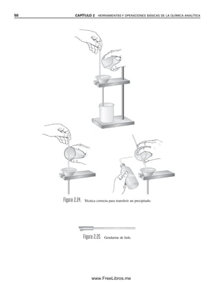 50 CAPÍTULO 2 HERRAMIENTAS Y OPERACIONES BÁSICAS DE LA QUÍMICA ANALÍTICA
Figura 2.24. Técnica correcta para transferir un precipitado.
Figura 2.25. Gendarme de hule.
02Christian(020-064).indd 50
02Christian(020-064).indd 50 9/12/08 13:38:57
9/12/08 13:38:57
www.FreeLibros.me
 