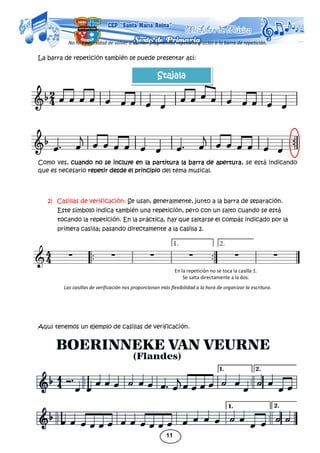 11
En la repetición no se toca la casilla 1.
Se salta directamente a la dos.
No hay necesidad de volver a escribir fragmentos repetidos gracias a la barra de repetición.
La barra de repetición también se puede presentar así:
Como ves, cuando no se incluye en la partitura la barra de apertura, se está indicando
que es necesario repetir desde el principio del tema musical.
2) Casillas de verificación: Se usan, generalmente, junto a la barra de separación.
Este símbolo indica también una repetición, pero con un salto cuando se está
tocando la repetición. En la práctica, hay que saltarse el compás indicado por la
primera casilla; pasando directamente a la casilla 2.
Las casillas de verificación nos proporcionan más flexibilidad a la hora de organizar la escritura.
Aquí tenemos un ejemplo de casillas de verificación.
Stajala
 